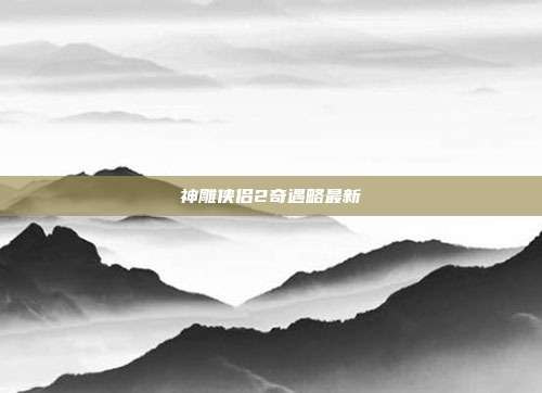 神雕侠侣2奇遇略最新