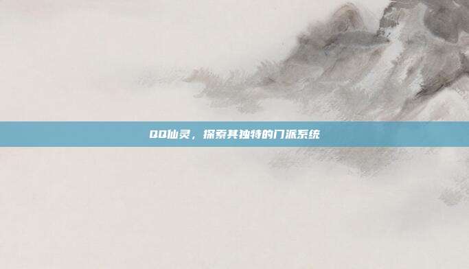 QQ仙灵,探索其独特的门派系统