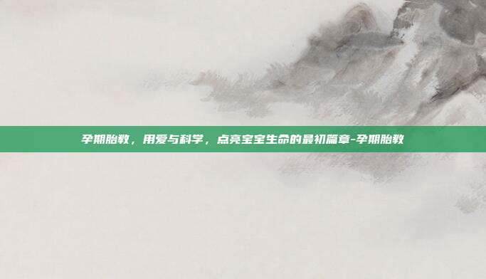 孕期胎教，用爱与科学，点亮宝宝生命的最初篇章-孕期胎教
