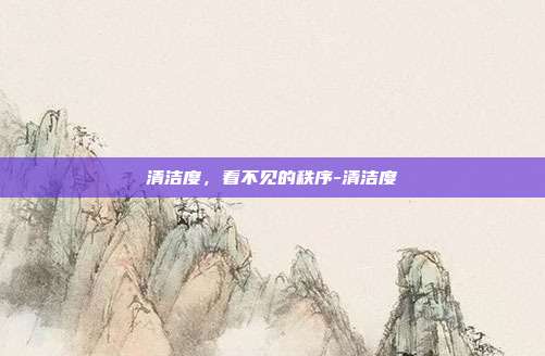 清洁度,看不见的秩序-清洁度