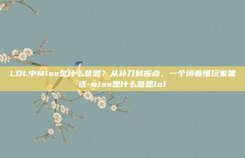 LOL中Miss是什么意思?从补刀到报点,一个词看懂玩家黑话-miss是什么意思lol