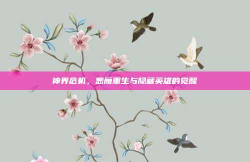 神界危机,恶魔重生与隐藏英雄的觉醒