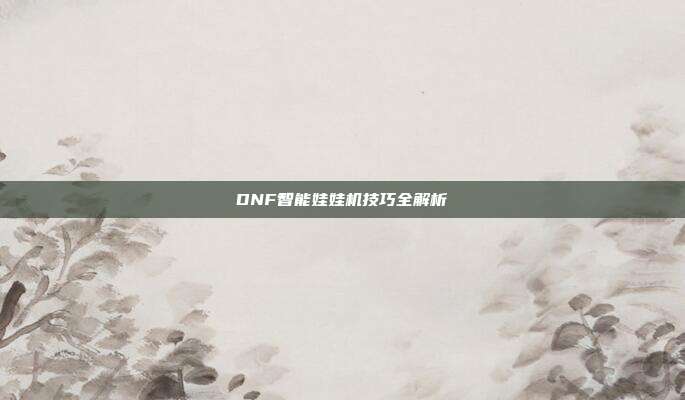 DNF智能娃娃机技巧全解析