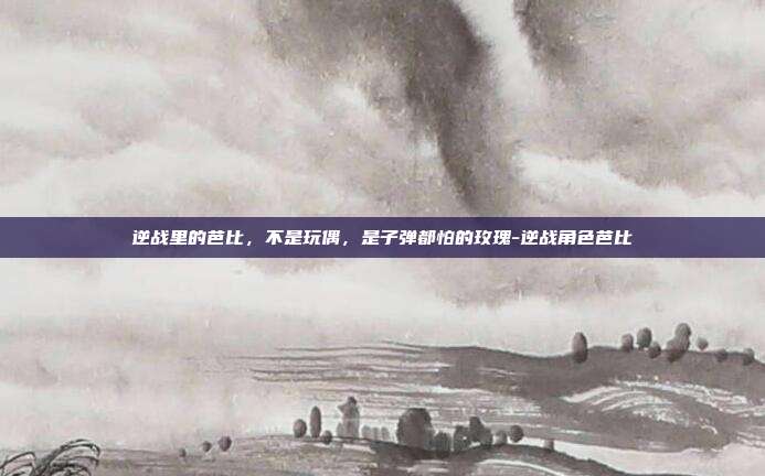 逆战里的芭比,不是玩偶,是子弹都怕的玫瑰-逆战角色芭比