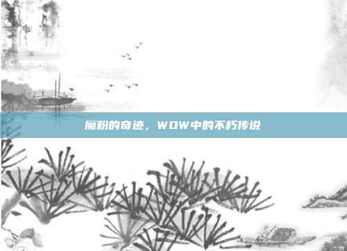 魔粉的奇迹，WOW中的不朽传说