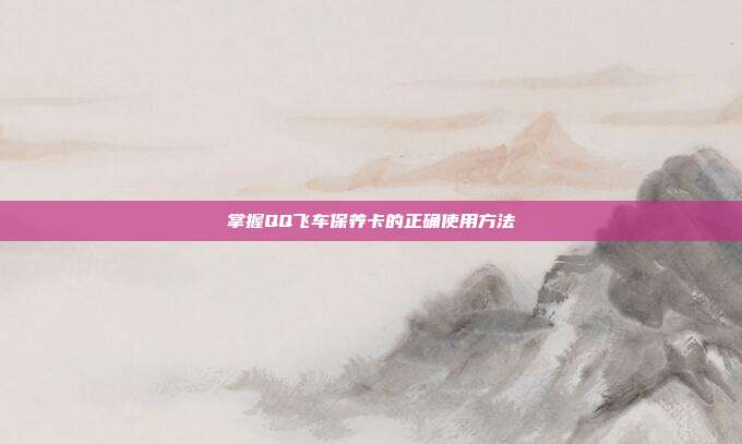 掌握QQ飞车保养卡的正确使用方法