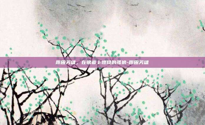 原田芳雄,在银幕上燃烧的孤狼-原田芳雄