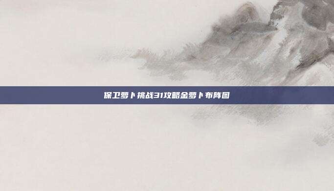 保卫萝卜挑战31攻略金萝卜布阵图