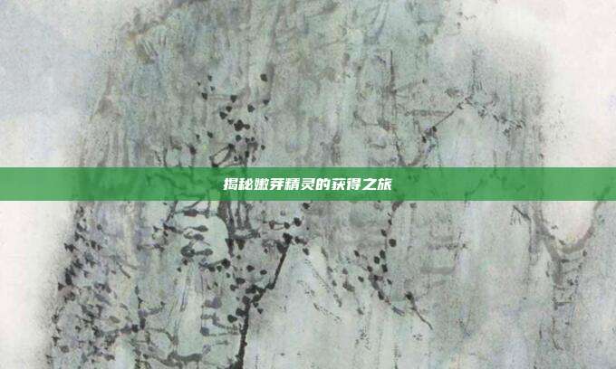 揭秘嫩芽精灵的获得之旅
