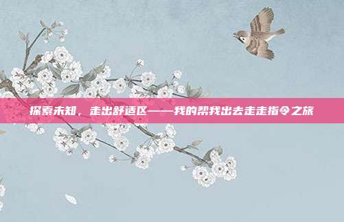 探索未知，走出舒适区——我的帮我出去走走指令之旅