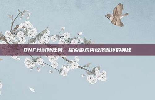 DNF分解师任务，探索游戏内经济循环的奥秘