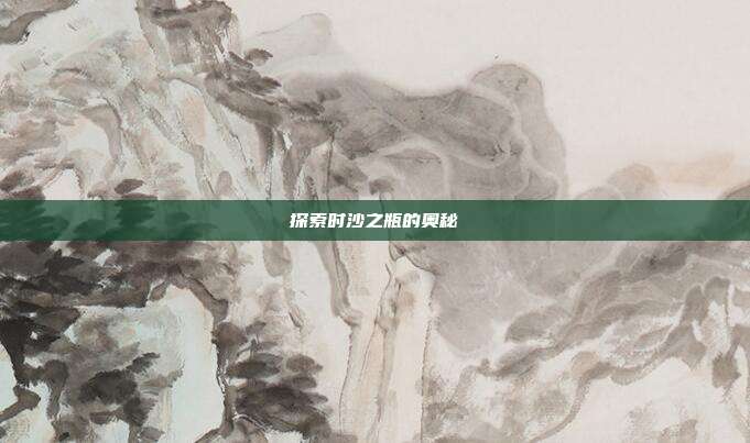 探索时沙之瓶的奥秘