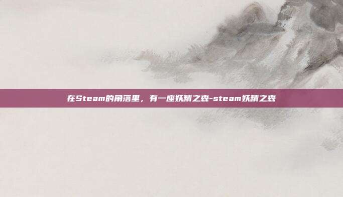 在Steam的角落里,有一座妖精之森-steam妖精之森