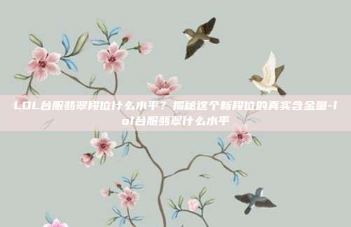 LOL台服翡翠段位什么水平?揭秘这个新段位的真实含金量-lol台服翡翠什么水平