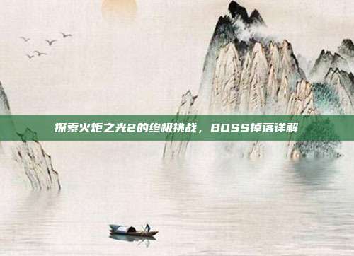 探索火炬之光2的终极挑战,BOSS掉落详解