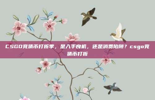 CSGO竞猜币打折季,是入手良机,还是消费陷阱?csgo竞猜币打折