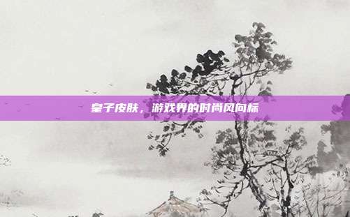 皇子皮肤,游戏界的时尚风向标