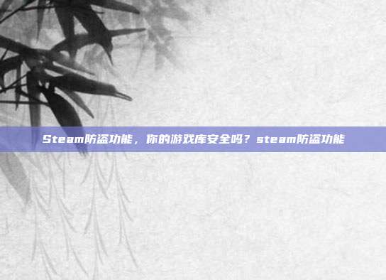 Steam防盗功能,你的游戏库安全吗?steam防盗功能