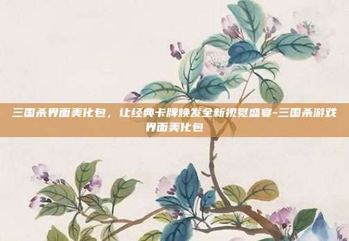 三国杀界面美化包,让经典卡牌焕发全新视觉盛宴-三国杀游戏界面美化包