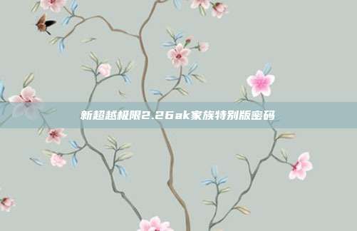 新超越极限2.26ak家族特别版密码