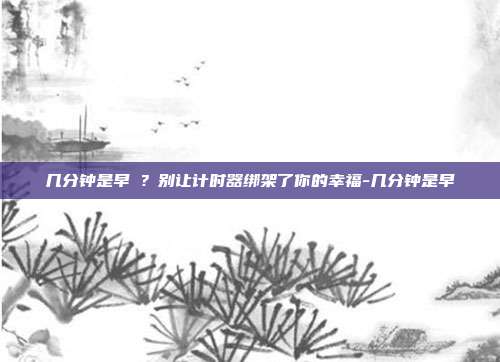 几分钟是早迣？别让计时器绑架了你的幸福-几分钟是早迣