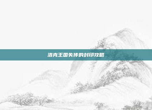 洛克王国失传的封印攻略