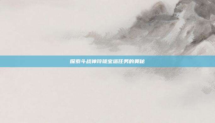 探索斗战神玲珑宝塔任务的奥秘