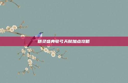 精灵盛典敏弓天赋加点攻略