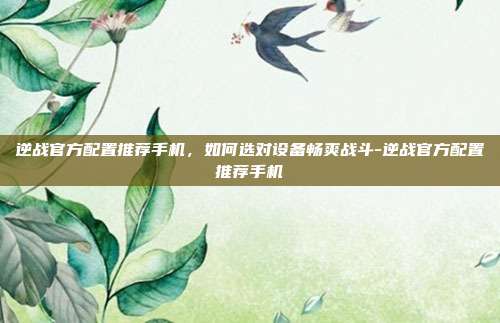 逆战官方配置推荐手机,如何选对设备畅爽战斗-逆战官方配置推荐手机
