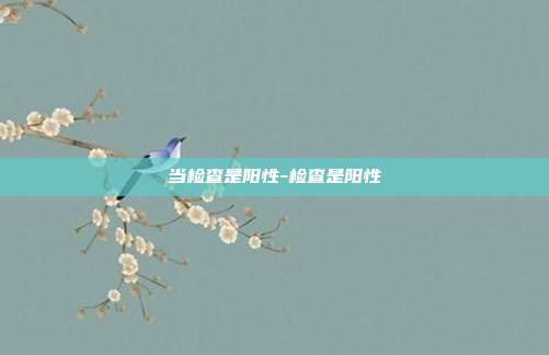 当检查是阳性-检查是阳性