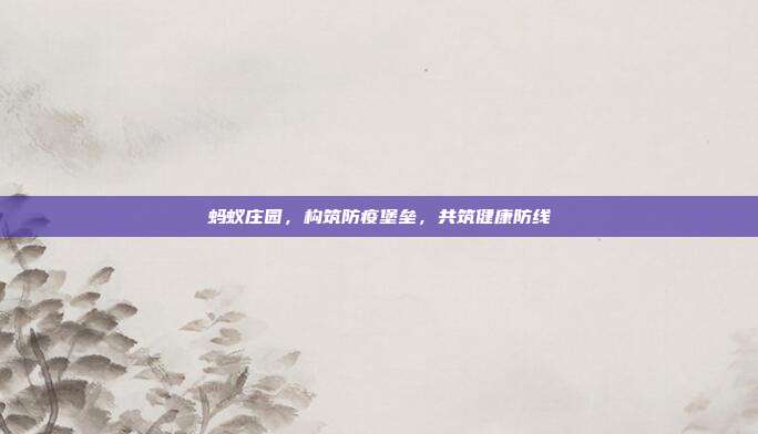 蚂蚁庄园,构筑防疫堡垒,共筑健康防线