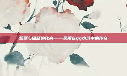 智慧与谋略的化身——吴用在qq水浒中的传奇