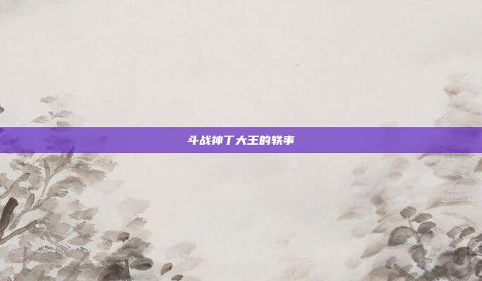 斗战神丁大王的轶事