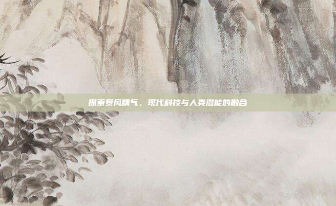 探索暴风精气,现代科技与人类潜能的融合