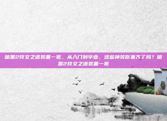 暗黑2符文之语装备一览,从入门到毕业,这些神装你集齐了吗?暗黑2符文之语装备一览