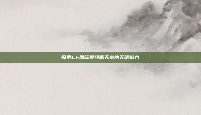 探索CF国际视频聊天室的无限魅力