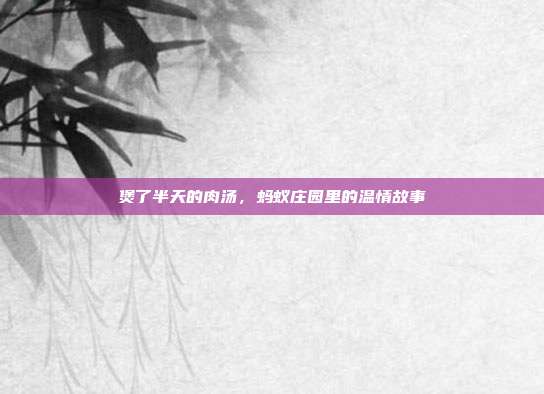 煲了半天的肉汤，蚂蚁庄园里的温情故事