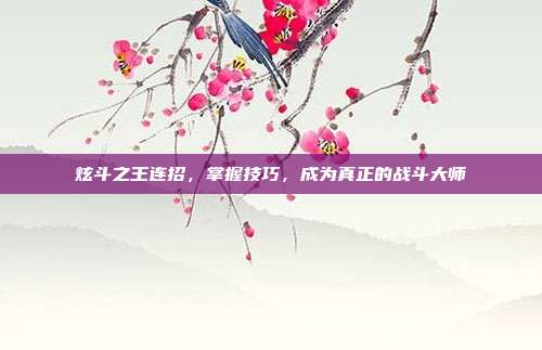 炫斗之王连招，掌握技巧，成为真正的战斗大师
