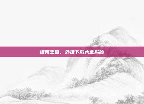 洛克王国，外挂下载大全揭秘