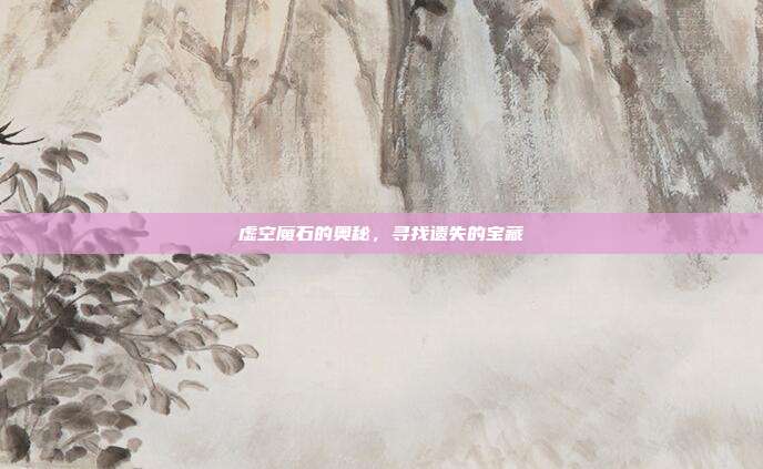 虚空魔石的奥秘,寻找遗失的宝藏