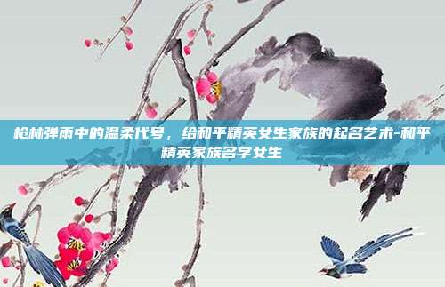 枪林弹雨中的温柔代号，给和平精英女生家族的起名艺术-和平精英家族名字女生