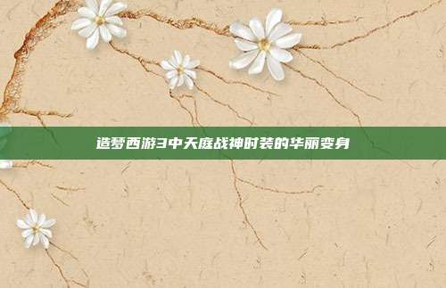 造梦西游3中天庭战神时装的华丽变身