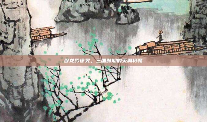 卧龙吟徐晃，三国时期的英勇将领