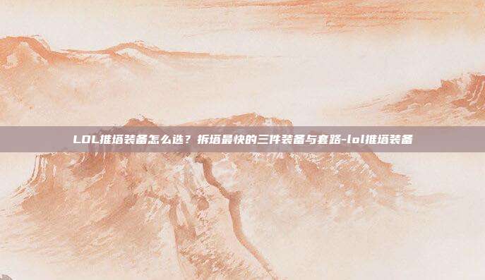 LOL推塔装备怎么选?拆塔最快的三件装备与套路-lol推塔装备
