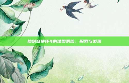 仙剑奇侠传4的地图系统,探索与发现