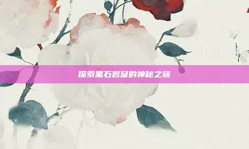 探索黑石岩窟的神秘之旅