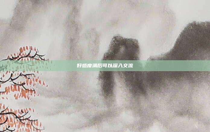 好感度满后可以深入交流