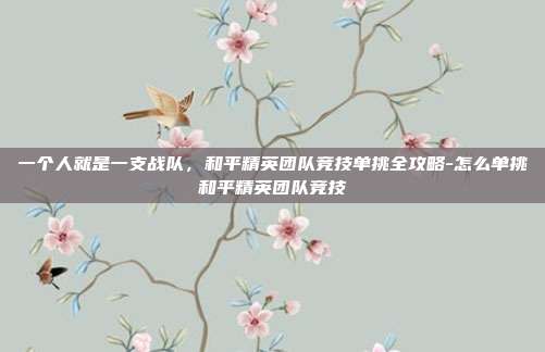 一个人就是一支战队,和平精英团队竞技单挑全攻略-怎么单挑和平精英团队竞技