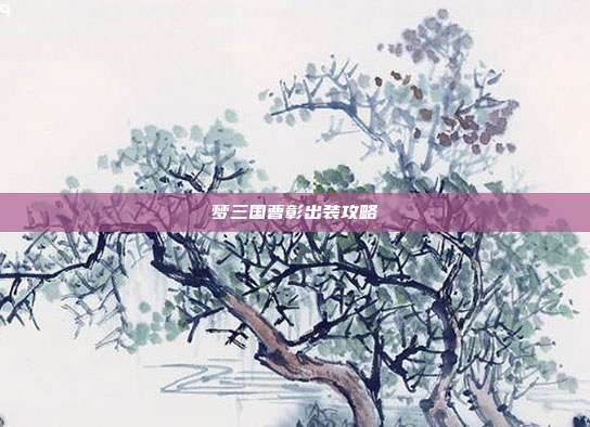 梦三国曹彰出装攻略