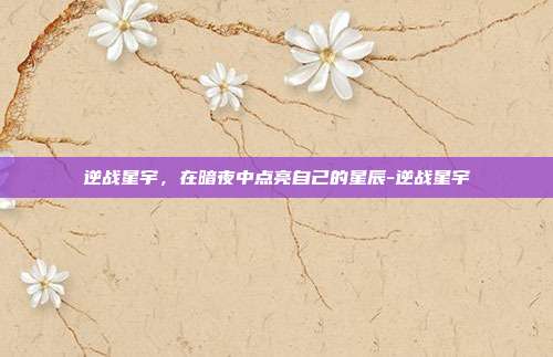 逆战星宇，在暗夜中点亮自己的星辰-逆战星宇
